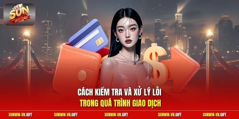 Cách kiểm tra và xử lý lỗi trong quá trình giao dịch 