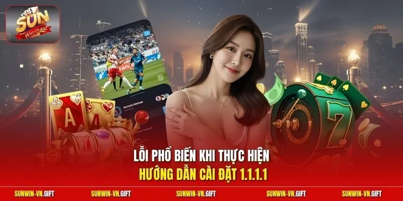 Lỗi phổ biến khi thực hiện hướng dẫn cài đặt 1.1.1.1
